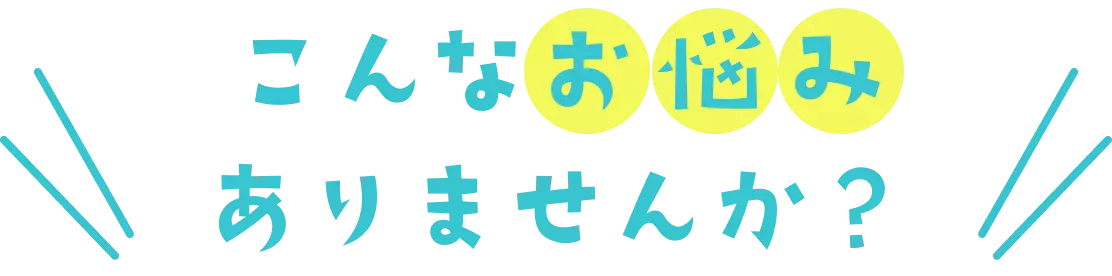こんなお悩みありませんか？